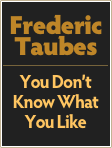 Frederic
Taubes
￼
You Don’t Know What You Like