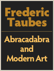 Frederic
Taubes
￼
Abracadabra and
Modern Art